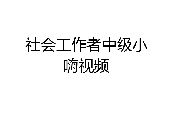 社会工作者中级小嗨视频