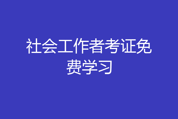 社会工作者考证免费学习