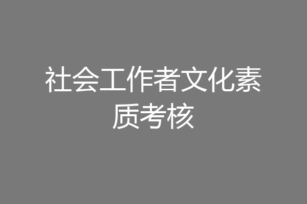 社会工作者文化素质考核