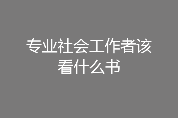 专业社会工作者该看什么书