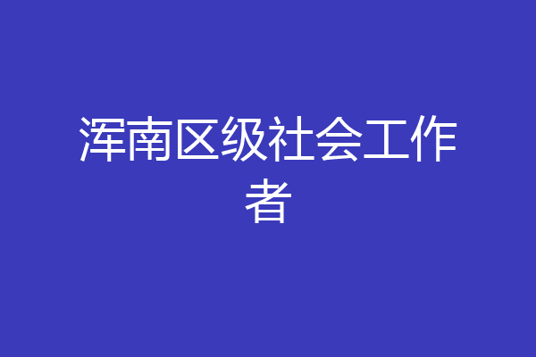 浑南区级社会工作者
