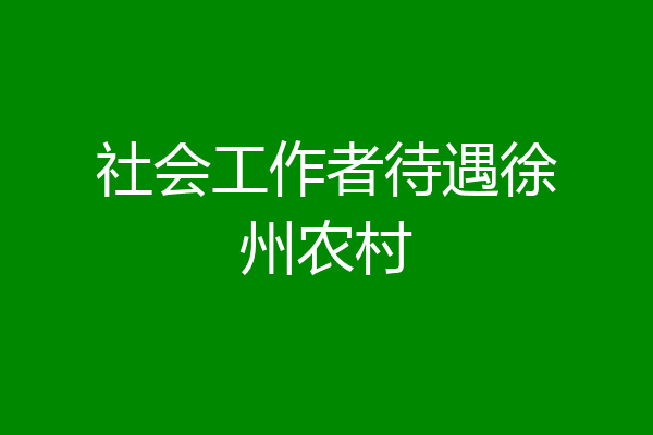 社会工作者待遇徐州农村