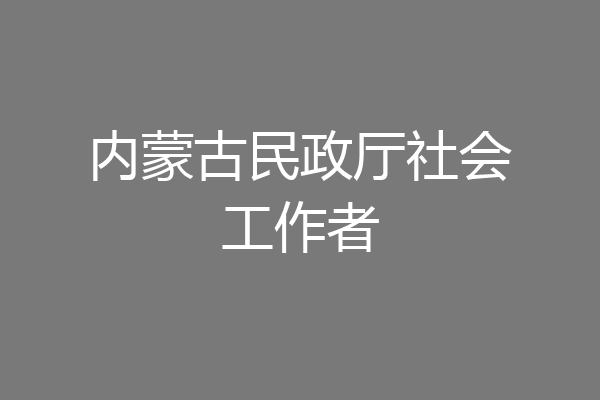 内蒙古民政厅社会工作者