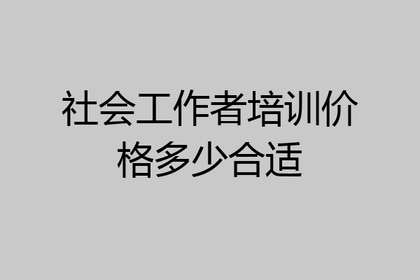 社会工作者培训价格多少合适