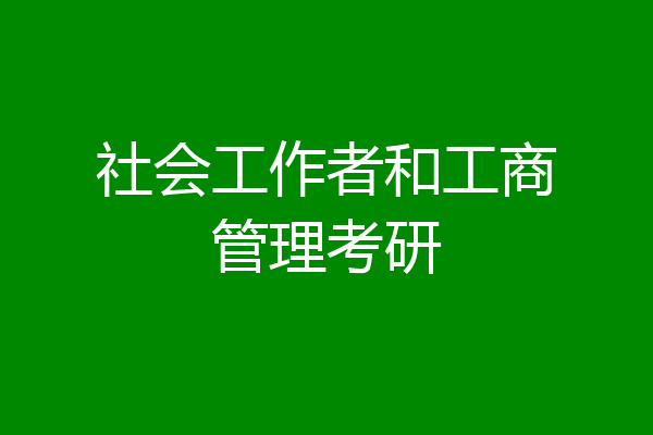 社会工作者和工商管理考研