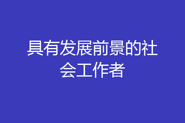 具有发展前景的社会工作者