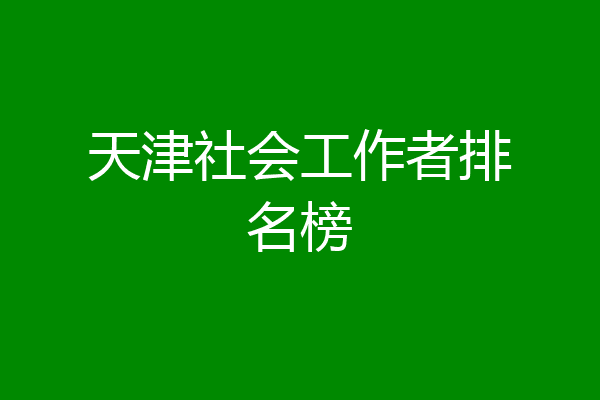 天津社会工作者排名榜