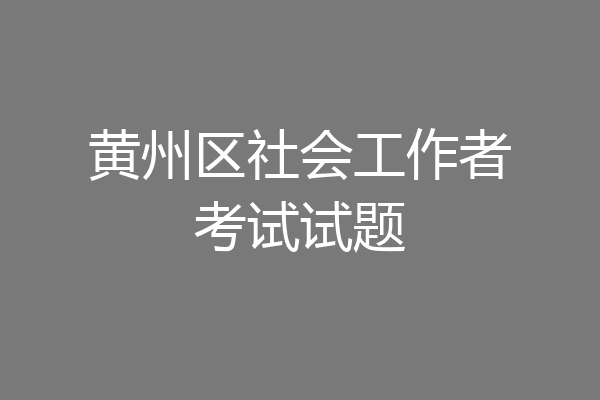 黄州区社会工作者考试试题