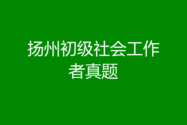 扬州初级社会工作者真题