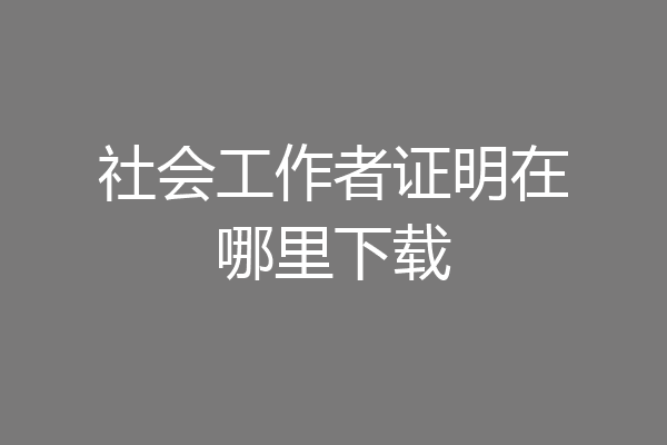 社会工作者证明在哪里下载