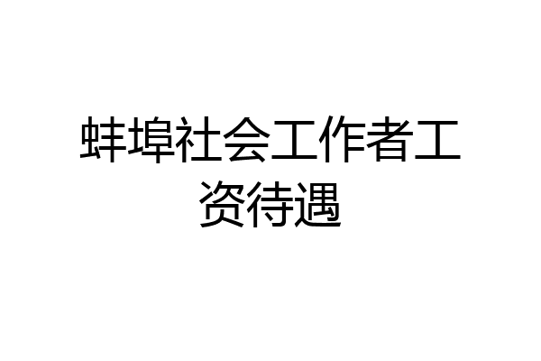 蚌埠社会工作者工资待遇