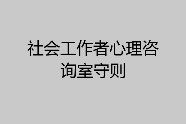 社会工作者心理咨询室守则