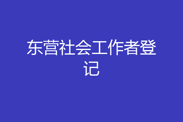 东营社会工作者登记