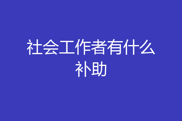 社会工作者有什么补助