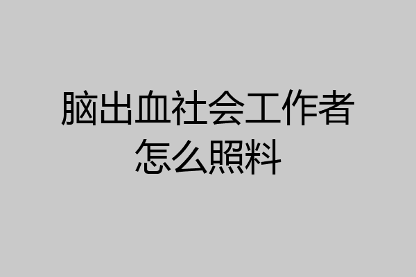脑出血社会工作者怎么照料