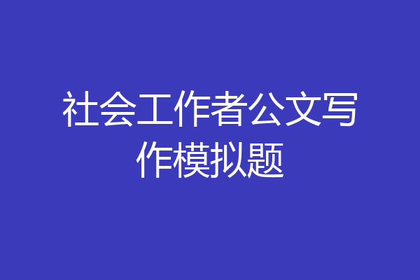 社会工作者公文写作模拟题