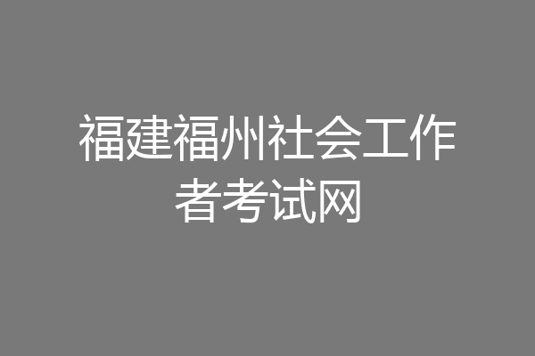 福建福州社会工作者考试网
