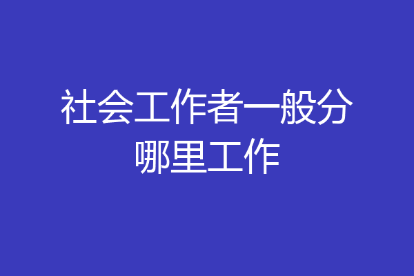 社会工作者一般分哪里工作