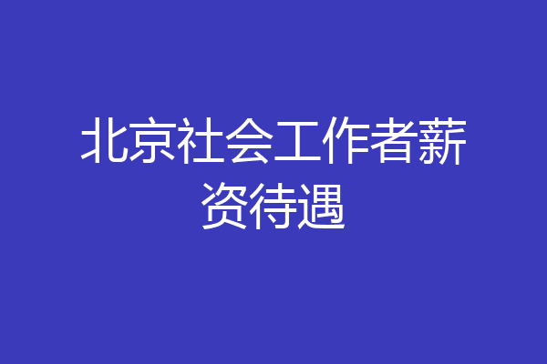 北京社会工作者薪资待遇