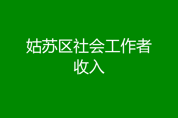姑苏区社会工作者收入