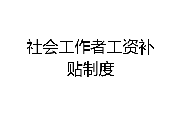 社会工作者工资补贴制度