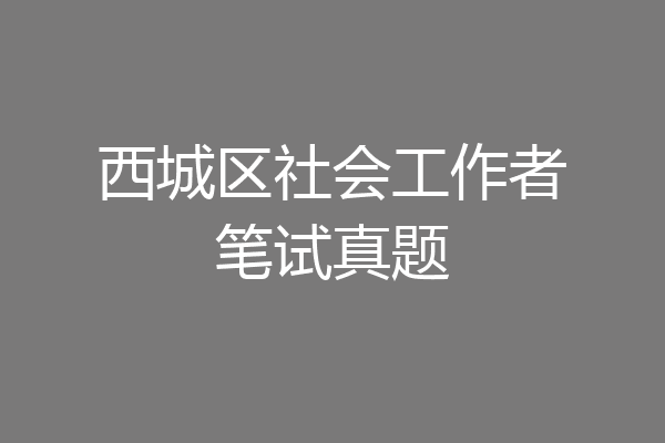 西城区社会工作者笔试真题