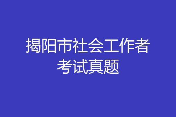 揭阳市社会工作者考试真题