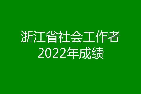 浙江省社会工作者2022年成绩