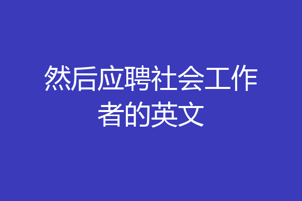 然后应聘社会工作者的英文