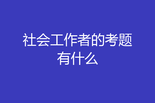 社会工作者的考题有什么