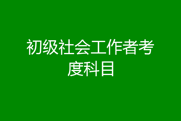 初级社会工作者考度科目