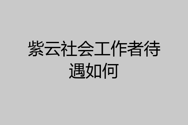 紫云社会工作者待遇如何