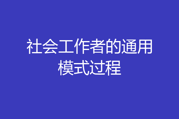 社会工作者的通用模式过程