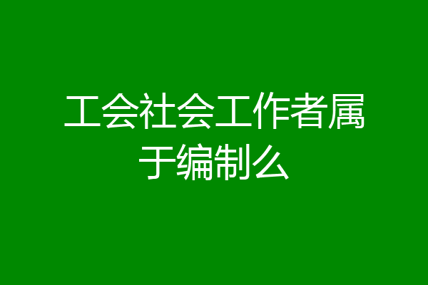 工会社会工作者属于编制么