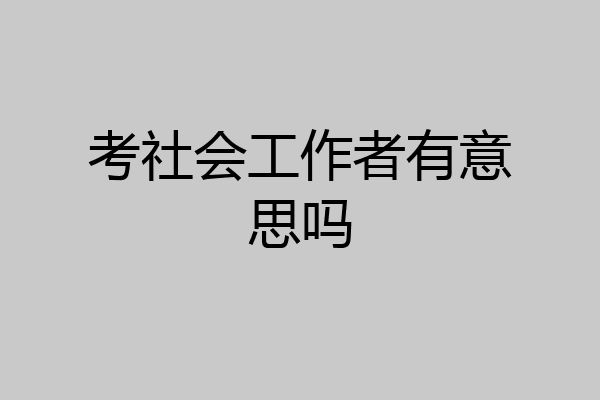 考社会工作者有意思吗