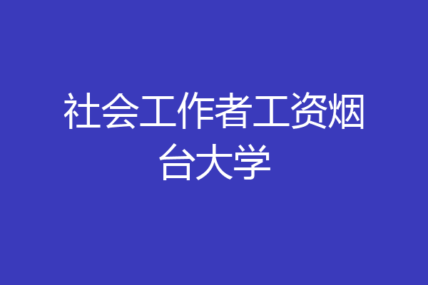 社会工作者工资烟台大学