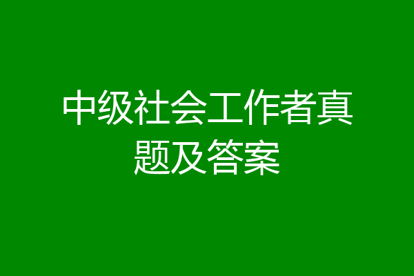 中级社会工作者真题及答案