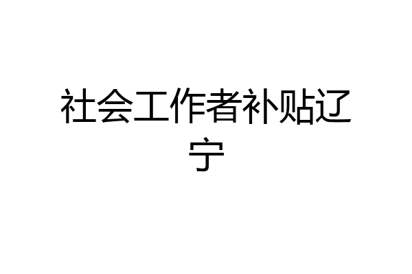 社会工作者补贴辽宁