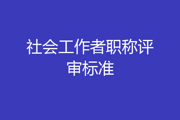 社会工作者职称评审标准