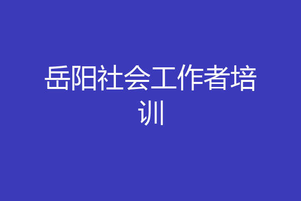 岳阳社会工作者培训
