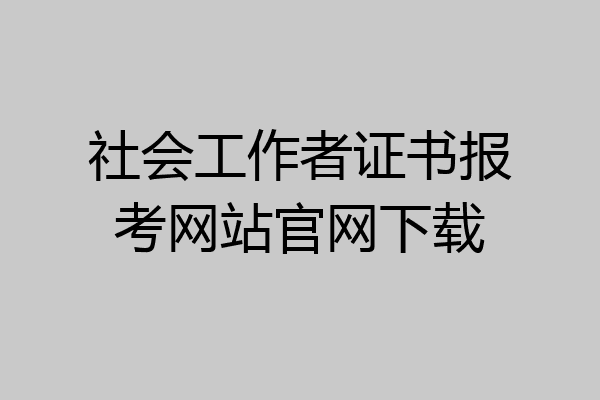 社会工作者证书报考网站官网下载