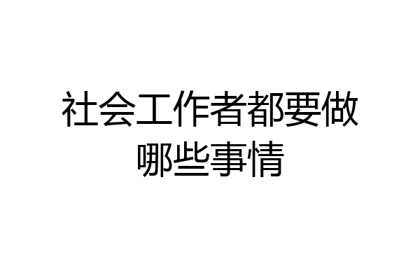 社会工作者都要做哪些事情