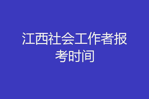 江西社会工作者报考时间