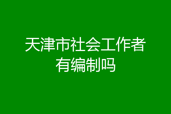 天津市社会工作者有编制吗