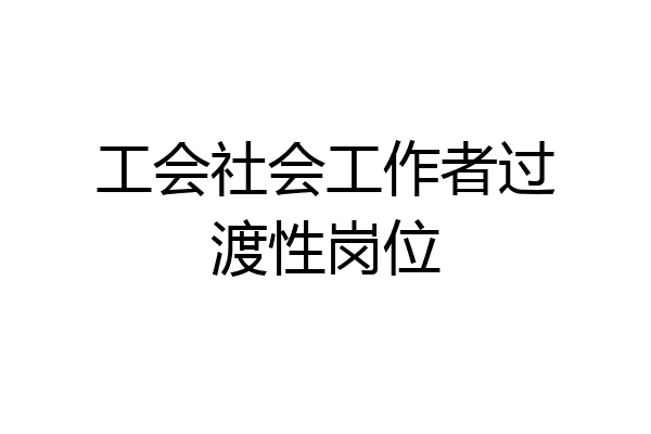 工会社会工作者过渡性岗位