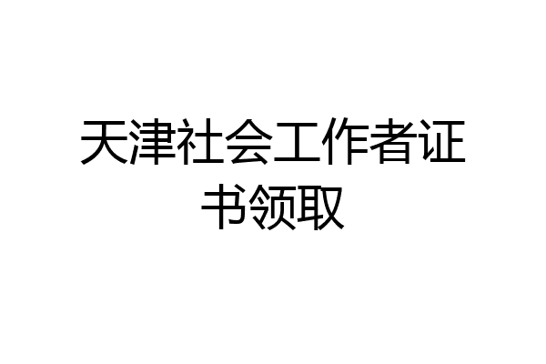 天津社会工作者证书领取