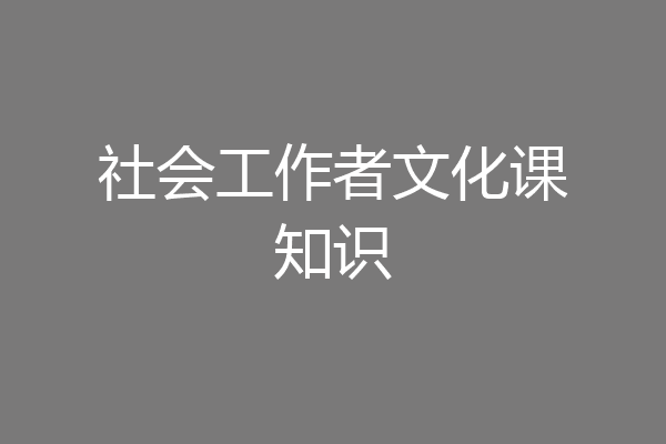 社会工作者文化课知识