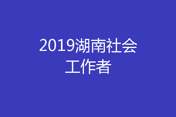 2019湖南社会工作者