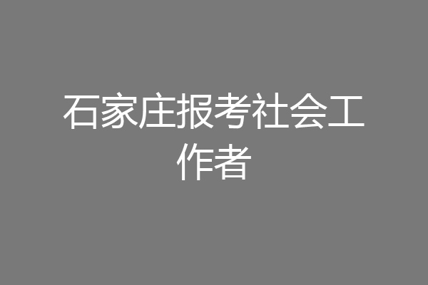 石家庄报考社会工作者