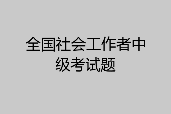 全国社会工作者中级考试题